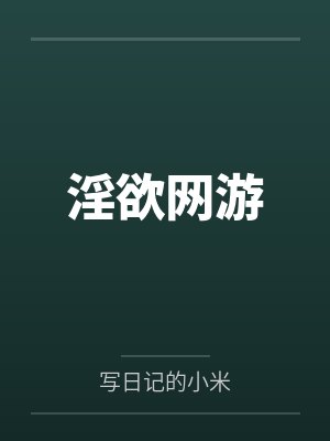 淫欲网游by写日记的小米笔趣阁无弹窗