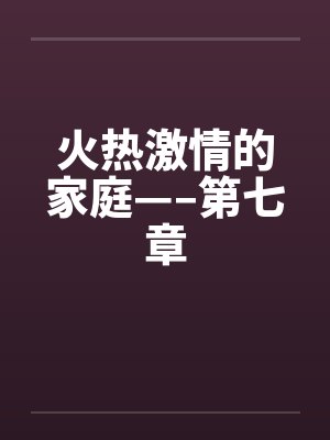 火热激情的家庭—–第七章