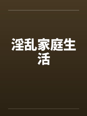 淫乱家庭生活