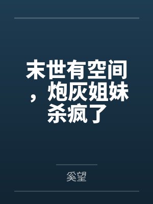 末世有空间，炮灰姐妹杀疯了by奚望笔趣阁无弹窗