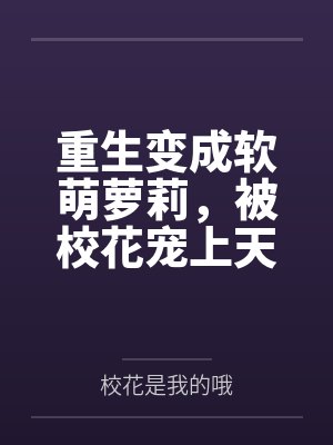 重生变成软萌萝莉，被校花宠上天