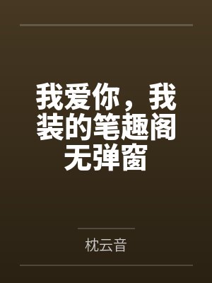 我爱你，我装的笔趣阁无弹窗