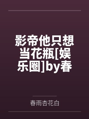 影帝他只想当花瓶[娱乐圈]by春雨杏花白