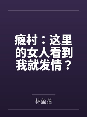 瘾村:这里的女人看到我就发情?