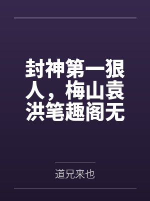 封神第一狠人，梅山袁洪笔趣阁无弹窗