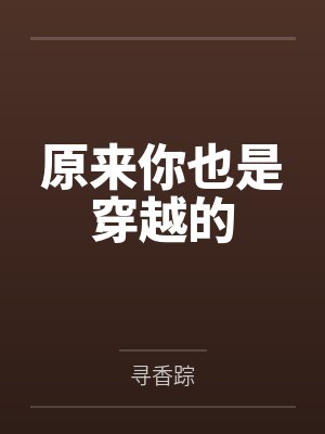 原来你也是穿越的by寻香踪笔趣阁无弹窗