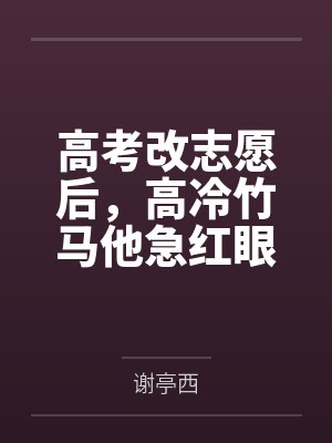 高考改志愿后，高冷竹马他急红眼笔趣阁无弹窗
