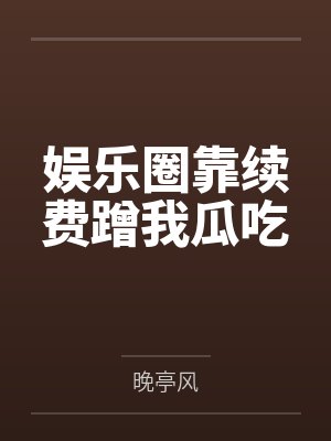 娱乐圈靠续费蹭我瓜吃笔趣阁无弹窗
