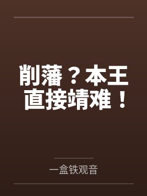 削藩？本王直接靖难！by一盒铁观音笔趣阁无弹窗