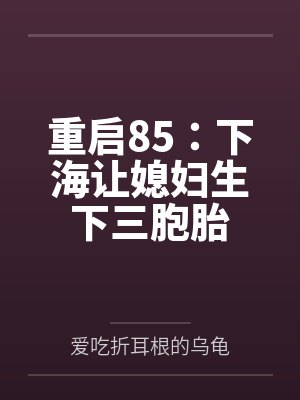 重启85：下海让媳妇生下三胞胎by爱吃折耳根的乌龟