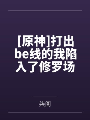 [原神]打出be线的我陷入了修罗场by柒阁笔趣阁无弹窗