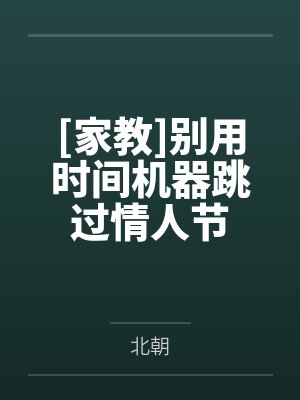 [家教]别用时间机器跳过情人节by北朝笔趣阁无弹窗