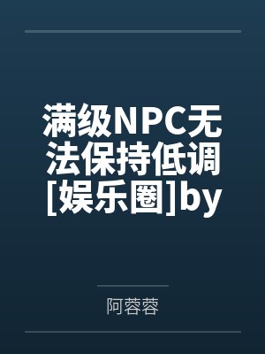 满级NPC无法保持低调[娱乐圈]by阿蓉蓉笔趣阁无弹窗