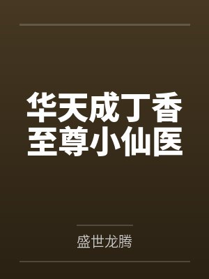 华天成丁香至尊小仙医