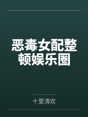 恶毒女配整顿娱乐圈笔趣阁无弹窗
