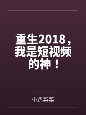 重生2018，我是短视频的神！by小趴菜菜笔趣阁无弹窗