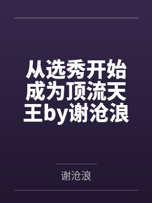 从选秀开始成为顶流天王by谢沧浪