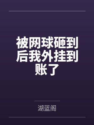 被网球砸到后我外挂到账了by湖蓝阁笔趣阁无弹窗