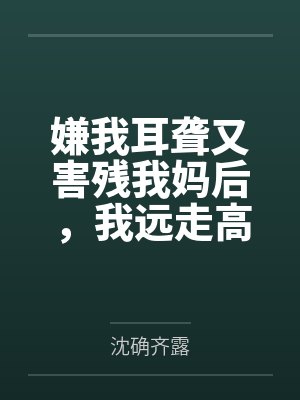 嫌我耳聋又害残我妈后，我远走高飞毁掉他后半生