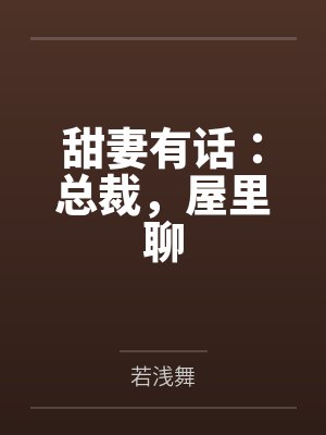 甜妻有话：总裁，屋里聊by若浅舞