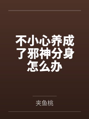 不小心养成了邪神分身怎么办by夹鱼桃