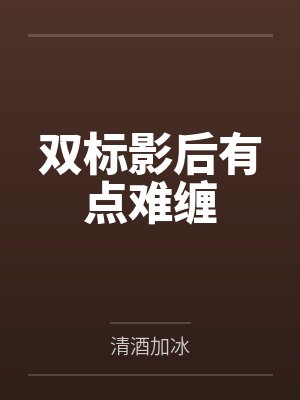 双标影后有点难缠笔趣阁无弹窗