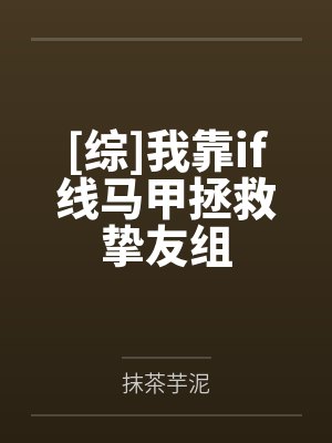[综]我靠if线马甲拯救挚友组笔趣阁无弹窗