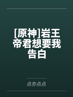 [原神]岩王帝君想要我告白笔趣阁无弹窗