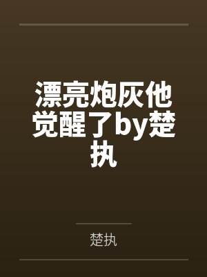 漂亮炮灰他觉醒了by楚执