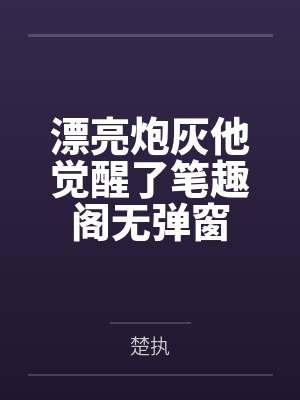 漂亮炮灰他觉醒了笔趣阁无弹窗