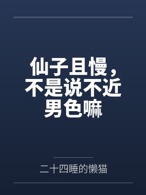 仙子且慢，不是说不近男色嘛笔趣阁无弹窗