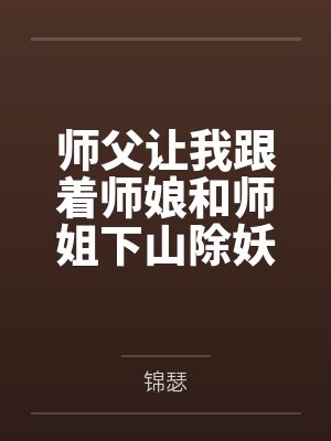师父让我跟着师娘和师姐下山除妖,结果她们迷上了我的巨根,最后我把她们睡走了by锦瑟笔趣阁无弹窗