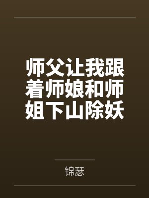 师父让我跟着师娘和师姐下山除妖,结果她们迷上了我的巨根,最后我把她们睡走了