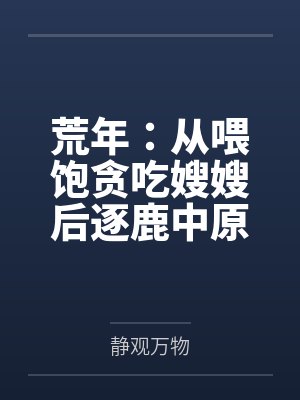 荒年：从喂饱贪吃嫂嫂后逐鹿中原！