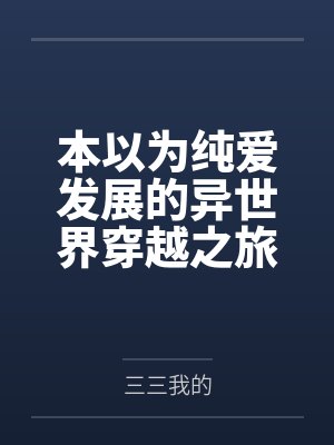 本以为纯爱发展的异世界穿越之旅，却还要跟其他后宫争宠