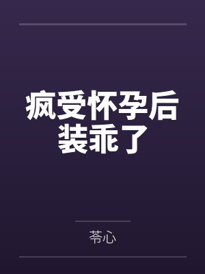疯受怀孕后装乖了