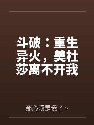 斗破：重生异火，美杜莎离不开我