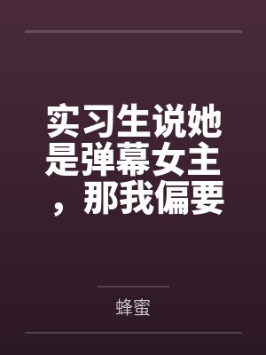 实习生说她是弹幕女主，那我偏要抢走她的主角光环