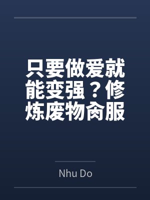 只要做爱就能变强？修炼废物肏服全部仙子