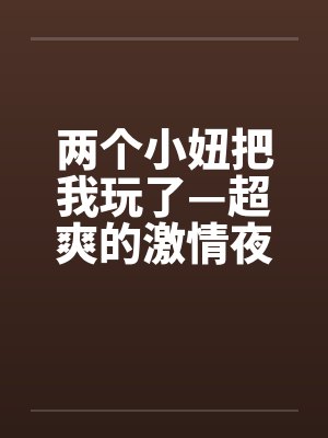 两个小妞把我玩了—超爽的激情夜