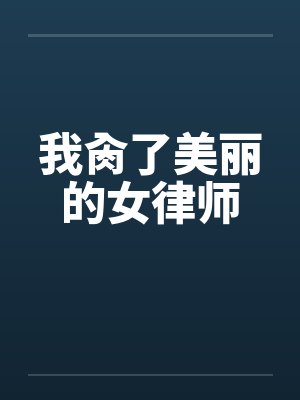 我肏了美丽的女律师