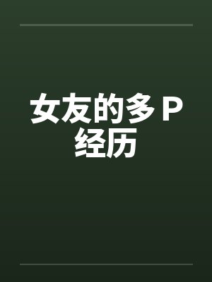 女友的多Ｐ经历