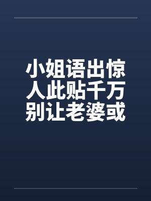 小姐语出惊人此贴千万别让老婆或女友看到啊！