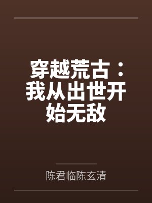 穿越荒古：我从出世开始无敌