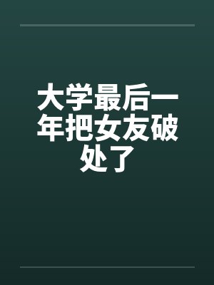 大学最后一年把女友破处了