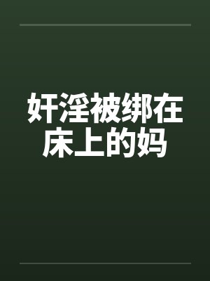 奸淫被绑在床上的妈