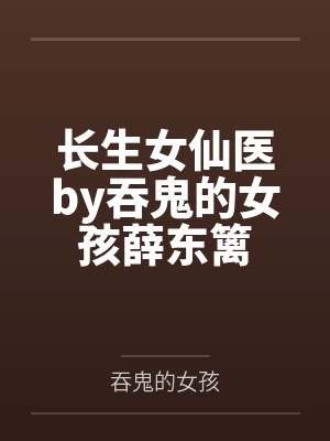 长生女仙医by吞鬼的女孩薛东篱