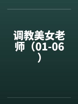 调教美女老师（01-06）