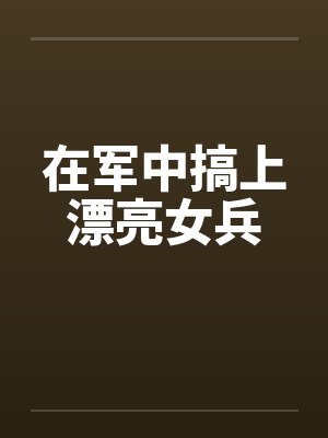 在军中搞上漂亮女兵