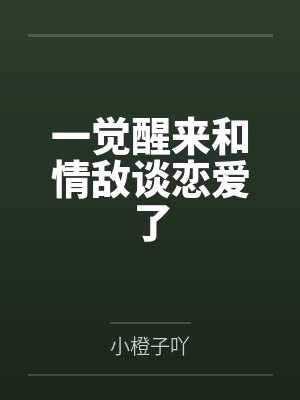 一觉醒来和情敌谈恋爱了